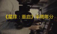 《星球	：重启》半周年分红式发福利	！真诚才是必杀技